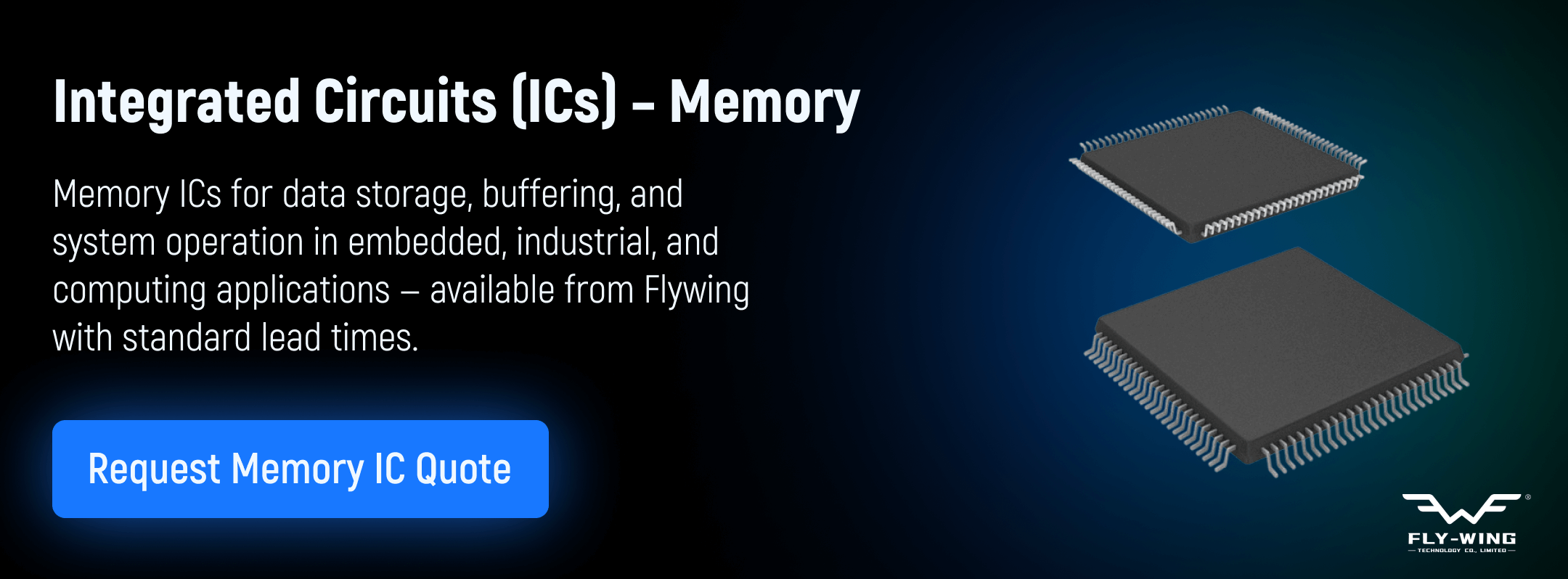 Memory integrated circuits used for data storage, buffering, and system operation in embedded, industrial, and computing applications, available from Flywing.