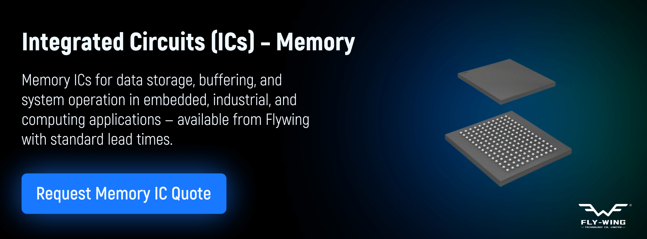 Memory integrated circuits used for data storage, buffering, and system operation in embedded, industrial, and computing applications, available from Flywing.
