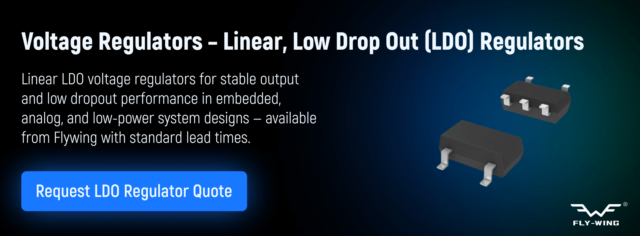 Linear low drop out voltage regulators used for stable output regulation in embedded, analog, and low-power electronic applications, available from Flywing.