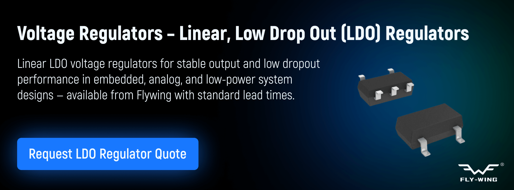 Linear low drop out voltage regulators used for stable output regulation in embedded, analog, and low-power electronic applications, available from Flywing.